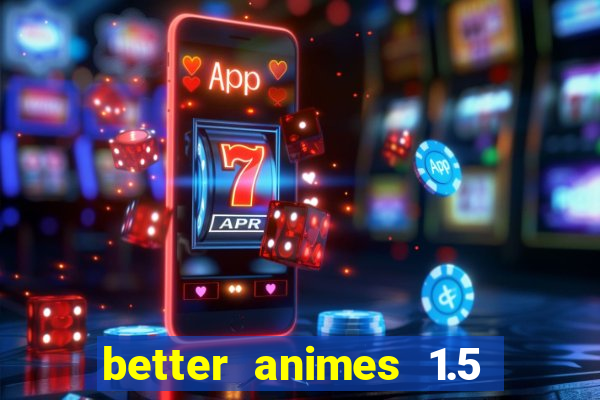 better animes 1.5 apk download